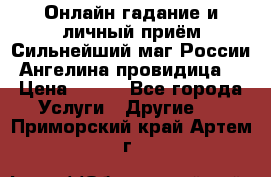 Онлайн гадание и личный приём Сильнейший маг России Ангелина провидица  › Цена ­ 500 - Все города Услуги » Другие   . Приморский край,Артем г.